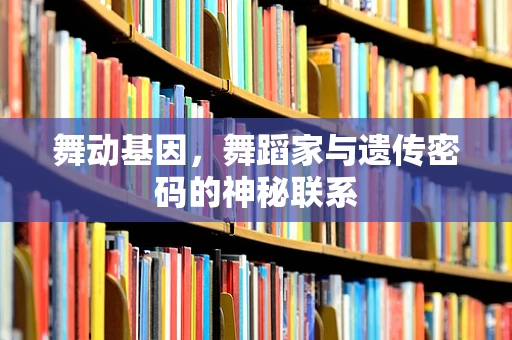 舞动基因，舞蹈家与遗传密码的神秘联系