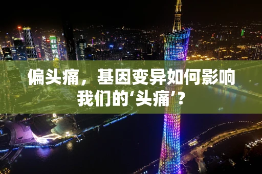 偏头痛，基因变异如何影响我们的‘头痛’？