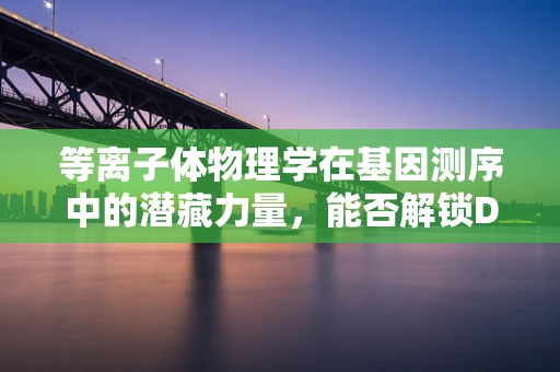 等离子体物理学在基因测序中的潜藏力量，能否解锁DNA读取的新维度？