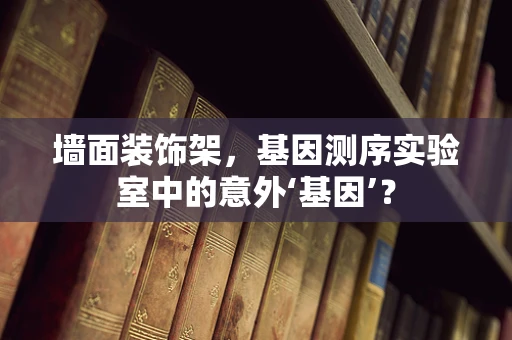 墙面装饰架，基因测序实验室中的意外‘基因’？