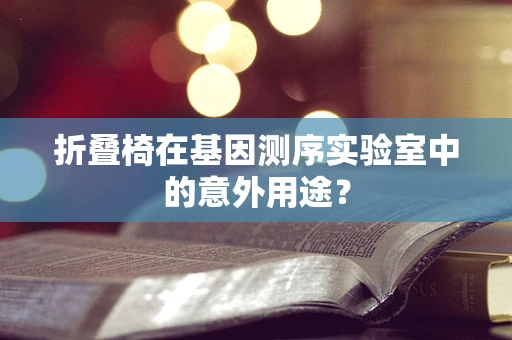 折叠椅在基因测序实验室中的意外用途？