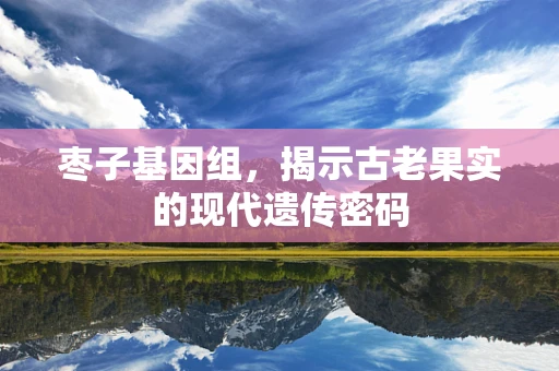 枣子基因组，揭示古老果实的现代遗传密码