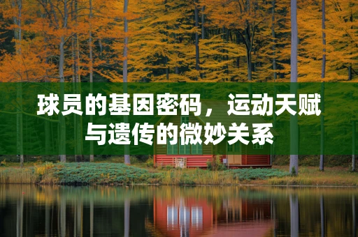 球员的基因密码，运动天赋与遗传的微妙关系