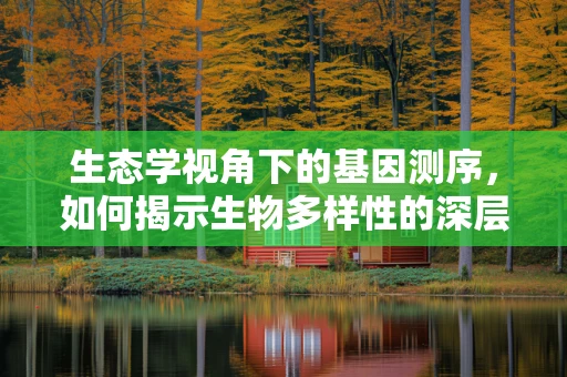 生态学视角下的基因测序，如何揭示生物多样性的深层秘密？