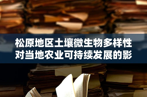 松原地区土壤微生物多样性对当地农业可持续发展的影响