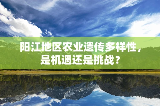 阳江地区农业遗传多样性，是机遇还是挑战？