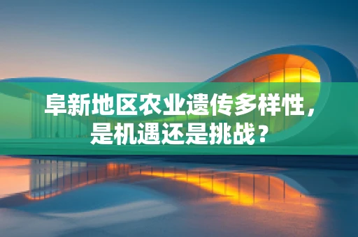 阜新地区农业遗传多样性，是机遇还是挑战？