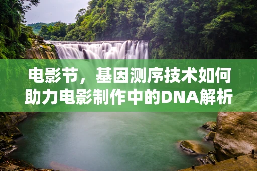 电影节，基因测序技术如何助力电影制作中的DNA解析？