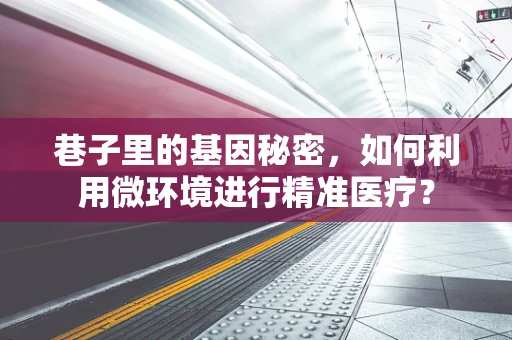 巷子里的基因秘密，如何利用微环境进行精准医疗？