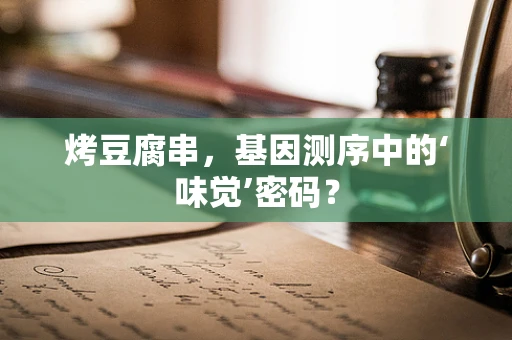 烤豆腐串，基因测序中的‘味觉’密码？