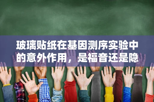 玻璃贴纸在基因测序实验中的意外作用，是福音还是隐患？