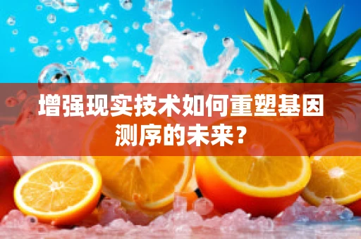 增强现实技术如何重塑基因测序的未来？