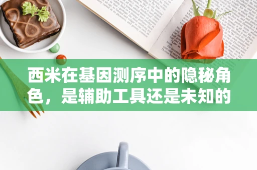 西米在基因测序中的隐秘角色，是辅助工具还是未知的生物标志物？