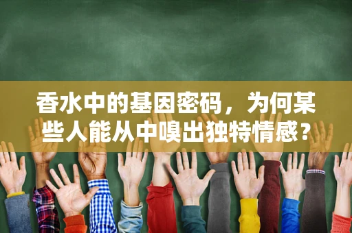 香水中的基因密码，为何某些人能从中嗅出独特情感？