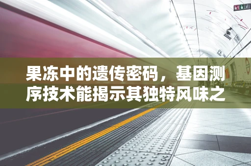 果冻中的遗传密码，基因测序技术能揭示其独特风味之谜吗？