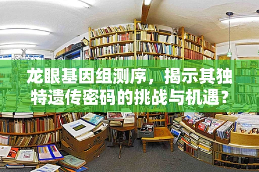 龙眼基因组测序，揭示其独特遗传密码的挑战与机遇？