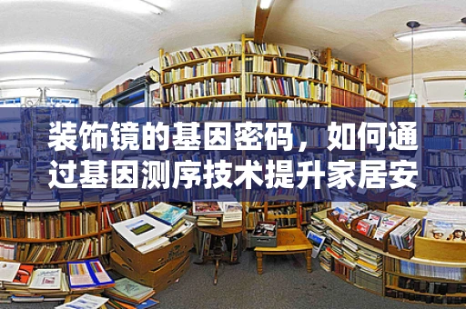 装饰镜的基因密码，如何通过基因测序技术提升家居安全与健康？