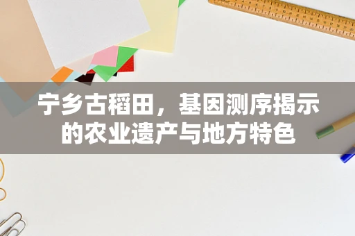 宁乡古稻田，基因测序揭示的农业遗产与地方特色