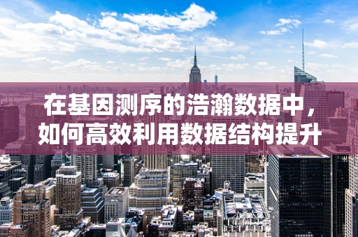 在基因测序的浩瀚数据中，如何高效利用数据结构提升分析效率？