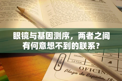 眼镜与基因测序，两者之间有何意想不到的联系？