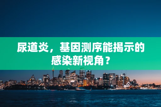 尿道炎，基因测序能揭示的感染新视角？