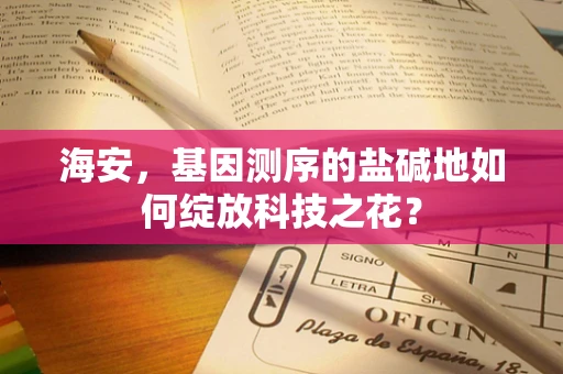 海安，基因测序的盐碱地如何绽放科技之花？