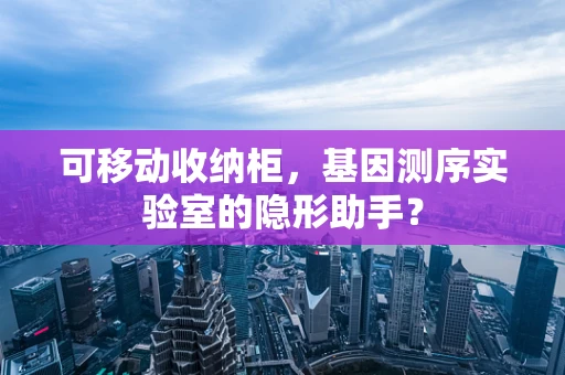 可移动收纳柜，基因测序实验室的隐形助手？