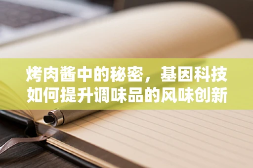 烤肉酱中的秘密，基因科技如何提升调味品的风味创新？