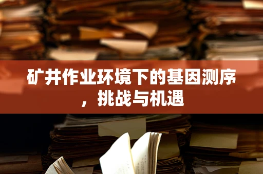 矿井作业环境下的基因测序，挑战与机遇