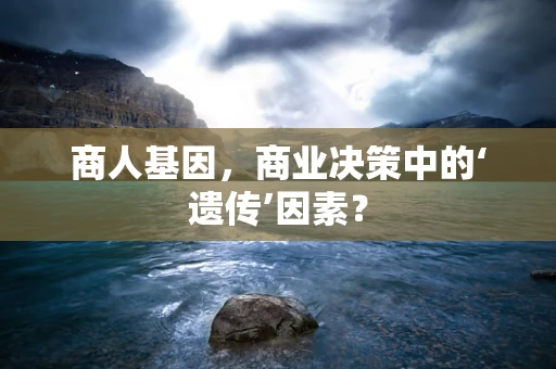 商人基因，商业决策中的‘遗传’因素？