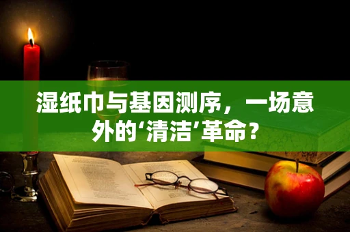 湿纸巾与基因测序，一场意外的‘清洁’革命？