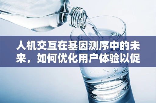 人机交互在基因测序中的未来，如何优化用户体验以促进精准医疗？