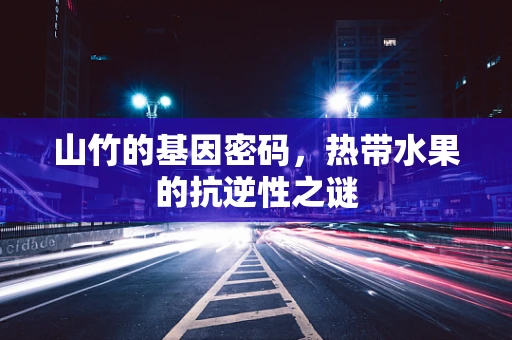 山竹的基因密码，热带水果的抗逆性之谜