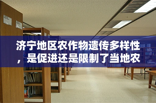 济宁地区农作物遗传多样性，是促进还是限制了当地农业发展？