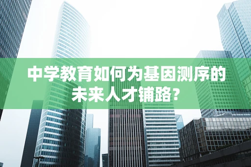 中学教育如何为基因测序的未来人才铺路？