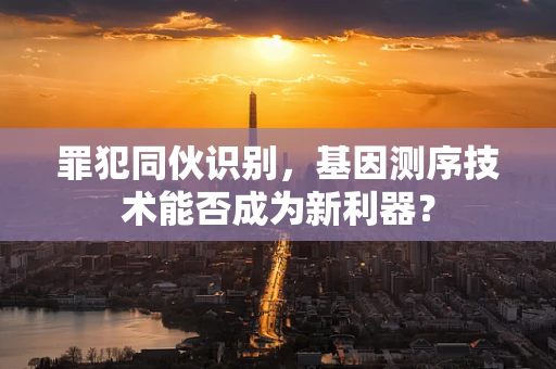 罪犯同伙识别，基因测序技术能否成为新利器？